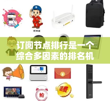 订阅节点排行是一个综合多因素的排名机制，主要用于确定内容提供者在用户订阅中的表现，帮助用户更方便地找到感兴趣的内容。以下是对订阅节点排行的详细分析和总结