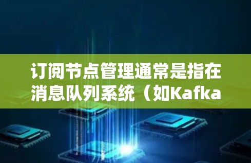 订阅节点管理通常是指在消息队列系统(如Kafka、RabbitMQ等)中,管理发布者和订阅者的关系,以及订阅节点的配置和权限设置。以下是一些常见的订阅节点管理操作和注意事项 订阅节点管理通常是指在消息队列系统(如Kafka、RabbitMQ等)中,管理发布者和订阅者的关系,以及订阅节点的配置和权限设置。以下是一些常见的订阅节点管理操作和注意事项