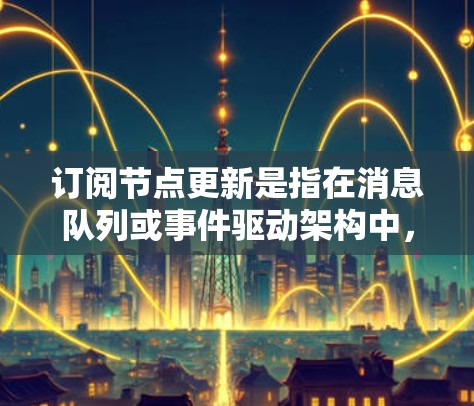 订阅节点更新是指在消息队列或事件驱动架构中,订阅者接收特定主题的消息时,确保其状态和数据的及时同步。以下是对订阅节点更新的详细分析 订阅节点更新是指在消息队列或事件驱动架构中,订阅者接收特定主题的消息时,确保其状态和数据的及时同步。以下是对订阅节点更新的详细分析