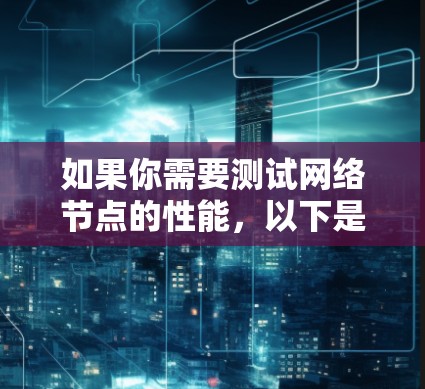 如果你需要测试网络节点的性能,以下是一些常用的工具和方法 如果你需要测试网络节点的性能,以下是一些常用的工具和方法