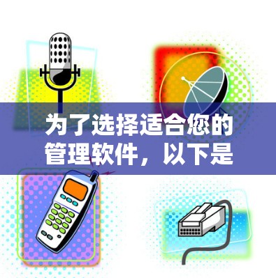 为了选择适合您的管理软件,以下是一个有条理的步骤指南 为了选择适合您的管理软件,以下是一个有条理的步骤指南
