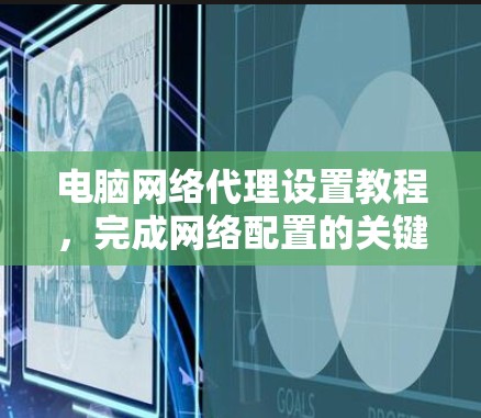 电脑网络代理设置教程，完成网络配置的关键步骤