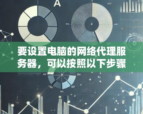 要设置电脑的网络代理服务器,可以按照以下步骤进行配置 要设置电脑的网络代理服务器,可以按照以下步骤进行配置