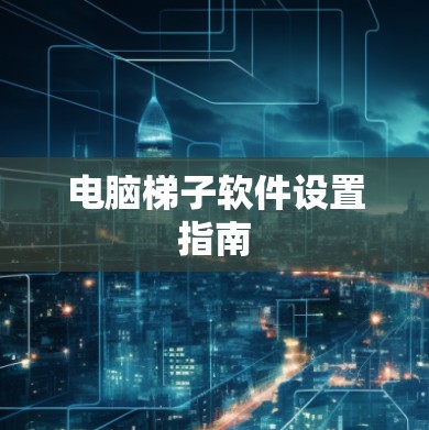 电脑梯子软件设置指南