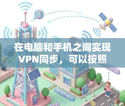 在电脑和手机之间实现VPN同步，可以按照以下步骤进行