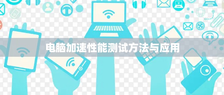 电脑加速性能测试方法与应用 电脑加速性能测试方法与应用
