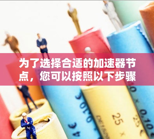 为了选择合适的加速器节点，您可以按照以下步骤进行