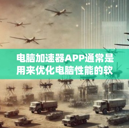 电脑加速器APP通常是用来优化电脑性能的软件，通过调整系统设置、优化资源分配等方式来提升电脑的运行速度和稳定性。常见的电脑加速器软件包括