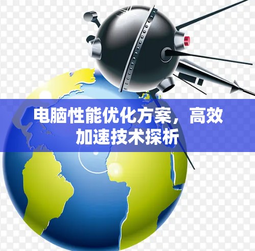 电脑性能优化方案,高效加速技术探析 电脑性能优化方案,高效加速技术探析