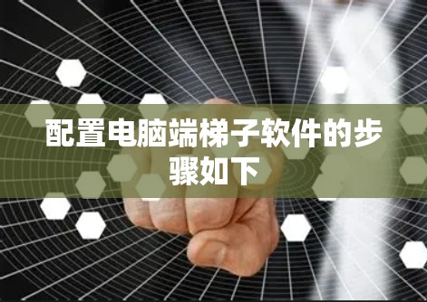 配置电脑端梯子软件的步骤如下 配置电脑端梯子软件的步骤如下
