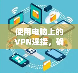 使用电脑上的VPN连接,确实是一个既简单又重要的操作。以下是详细的步骤指南,帮助你顺利设置并使用VPN 使用电脑上的VPN连接,确实是一个既简单又重要的操作。以下是详细的步骤指南,帮助你顺利设置并使用VPN