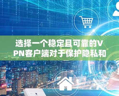 选择一个稳定且可靠的VPN客户端对于保护隐私和安全非常重要。以下是一些经过分析的推荐，根据不同的需求和使用场景