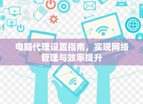 电脑代理设置指南,实现网络管理与效率提升 电脑代理设置指南,实现网络管理与效率提升