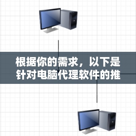 根据你的需求,以下是针对电脑代理软件的推荐和解释 根据你的需求,以下是针对电脑代理软件的推荐和解释