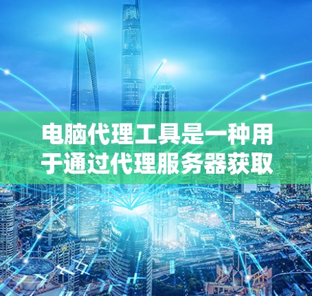 电脑代理工具是一种用于通过代理服务器获取网页内容的软件，常用于隐藏真实IP地址、匿名浏览或绕过网络限制。以下是一些常用代理工具的安装和使用教程