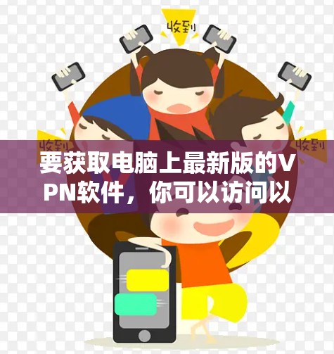 要获取电脑上最新版的VPN软件,你可以访问以下几种常见的VPN服务提供商的官方网站 要获取电脑上最新版的VPN软件,你可以访问以下几种常见的VPN服务提供商的官方网站