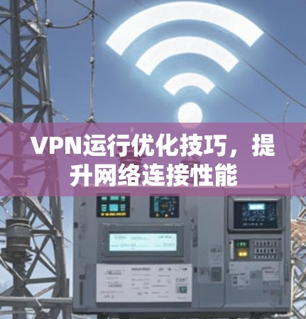 VPN运行优化技巧，提升网络连接性能