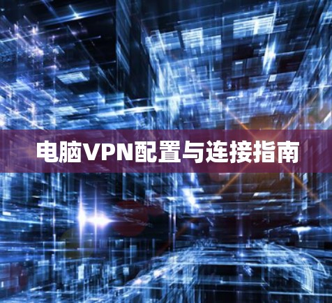 电脑VPN配置与连接指南