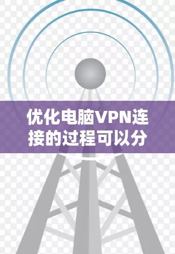 优化电脑VPN连接的过程可以分为以下几个步骤，帮助你更好地解决问题并提高连接的稳定性和速度