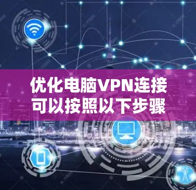 优化电脑VPN连接可以按照以下步骤进行，帮助提升速度和稳定性