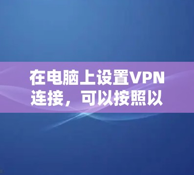 在电脑上设置VPN连接，可以按照以下步骤进行