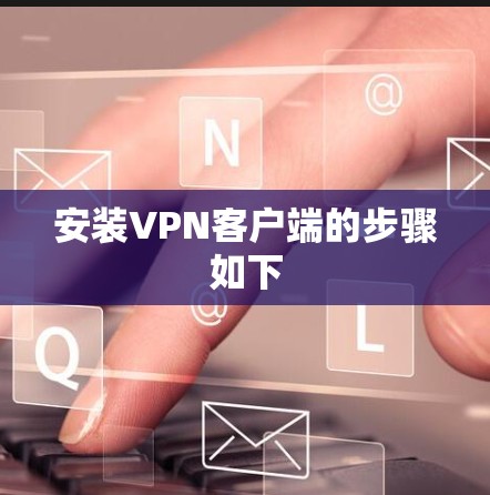 安装VPN客户端的步骤如下