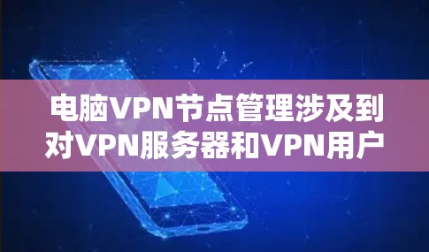 电脑VPN节点管理涉及到对VPN服务器和VPN用户的管理，通常包括以下几个方面