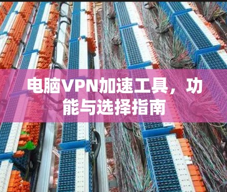 电脑VPN加速工具，功能与选择指南