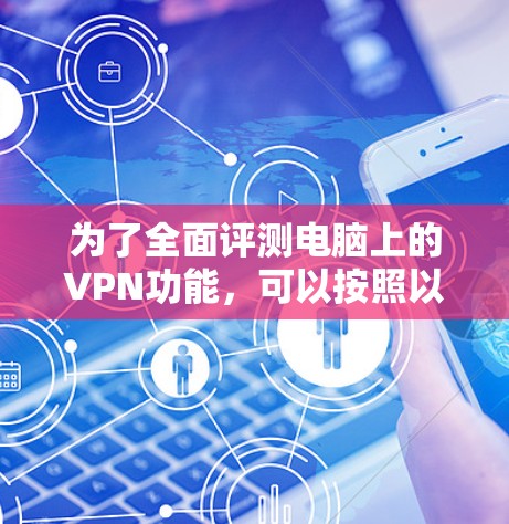 为了全面评测电脑上的VPN功能,可以按照以下步骤进行测试和分析。以下是详细的评测指南 为了全面评测电脑上的VPN功能,可以按照以下步骤进行测试和分析。以下是详细的评测指南