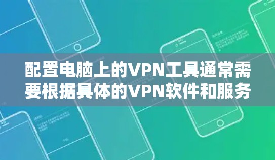 配置电脑上的VPN工具通常需要根据具体的VPN软件和服务器信息来进行设置。以下是几种常见的VPN工具配置步骤