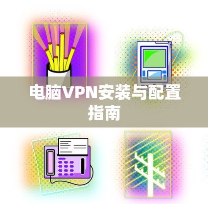 电脑VPN安装与配置指南 电脑VPN安装与配置指南