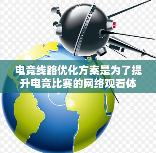 电竞线路优化方案是为了提升电竞比赛的网络观看体验而设计的,旨在确保低延迟、稳定带宽和高可靠性。以下是该方案的详细实施步骤 电竞线路优化方案是为了提升电竞比赛的网络观看体验而设计的,旨在确保低延迟、稳定带宽和高可靠性。以下是该方案的详细实施步骤
