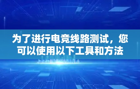 为了进行电竞线路测试，您可以使用以下工具和方法，帮助检测游戏网络延迟、带宽、丢包率和服务器可用性。以下是一些推荐的工具和步骤