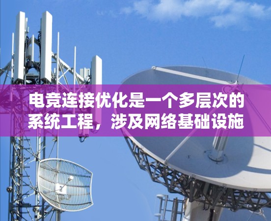 电竞连接优化是一个多层次的系统工程,涉及网络基础设施、设备配置、服务器管理、安全保护等多个方面。以下是一个综合性的电竞连接优化方案,结合了前面的思考和进一步细化 电竞连接优化是一个多层次的系统工程,涉及网络基础设施、设备配置、服务器管理、安全保护等多个方面。以下是一个综合性的电竞连接优化方案,结合了前面的思考和进一步细化
