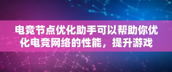 电竞节点优化助手可以帮助你优化电竞网络的性能，提升游戏体验。以下是一些优化建议