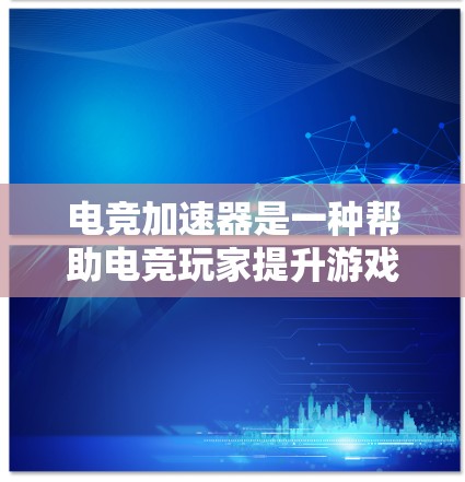 电竞加速器是一种帮助电竞玩家提升游戏表现和效率的工具或设备。它们可以通过提供战术分析、训练计划、技能辅助或硬件优化来增强玩家的竞技能力。以下是不同类型的电竞加速器推荐，涵盖软件和硬件两大类
