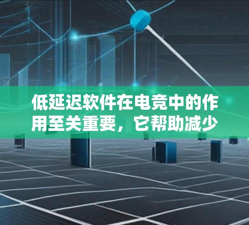 低延迟软件在电竞中的作用至关重要，它帮助减少数据传输时间，提升游戏流畅度。以下是对该主题的详细分析和总结