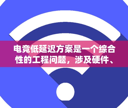 电竞低延迟方案是一个综合性的工程问题,涉及硬件、网络、软件、协议优化等多个方面。以下是一个系统化的解决方案 电竞低延迟方案是一个综合性的工程问题,涉及硬件、网络、软件、协议优化等多个方面。以下是一个系统化的解决方案