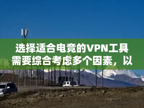 选择适合电竞的VPN工具需要综合考虑多个因素，以下是根据您需求整理的优选方案