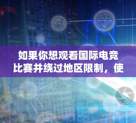如果你想观看国际电竞比赛并绕过地区限制，使用VPN是很好的方法。以下是一些推荐的VPN服务，适合电竞观看