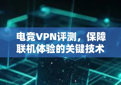 电竞VPN评测，保障联机体验的关键技术
