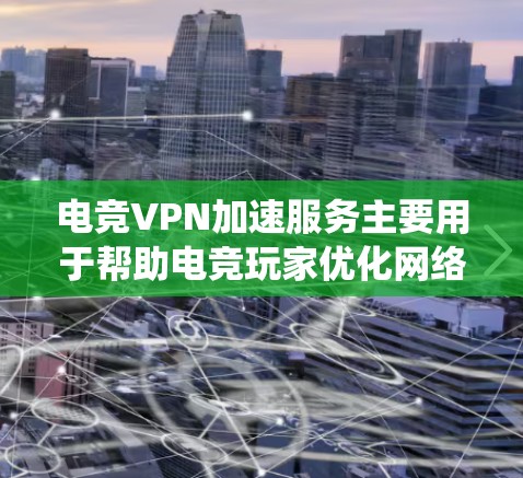 电竞VPN加速服务主要用于帮助电竞玩家优化网络连接，减少延迟，提高游戏体验。这些服务通过提供低延迟、稳定加密连接，帮助玩家绕过网络限制或提升游戏性能