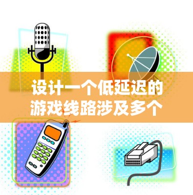 设计一个低延迟的游戏线路涉及多个关键因素，以下是分步骤的总结