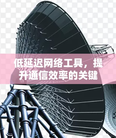 低延迟网络工具，提升通信效率的关键技术