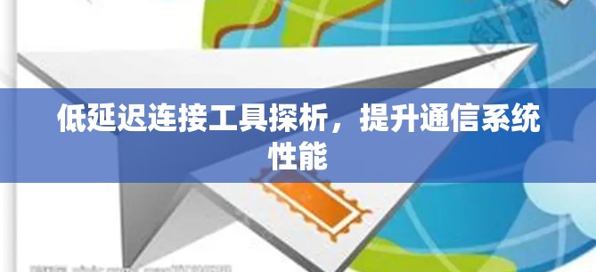 低延迟连接工具探析，提升通信系统性能