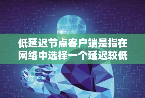 低延迟节点客户端是指在网络中选择一个延迟较低的节点作为客户端连接的目标，以减少数据传输和请求响应的延迟