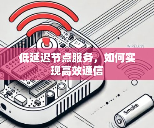 低延迟节点服务,如何实现高效通信 低延迟节点服务,如何实现高效通信