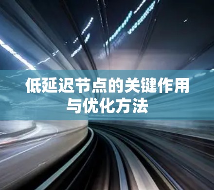 低延迟节点的关键作用与优化方法 低延迟节点的关键作用与优化方法