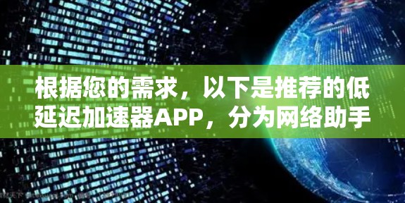 根据您的需求，以下是推荐的低延迟加速器APP，分为网络助手和智能加速器两类，供您选择