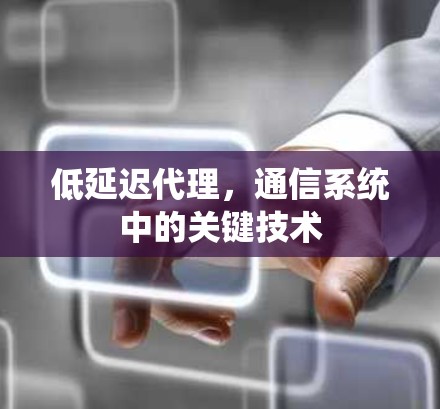 低延迟代理，通信系统中的关键技术